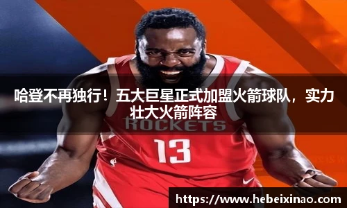 哈登不再独行！五大巨星正式加盟火箭球队，实力壮大火箭阵容