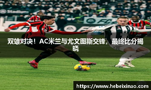 双雄对决！AC米兰与尤文图斯交锋，最终比分揭晓